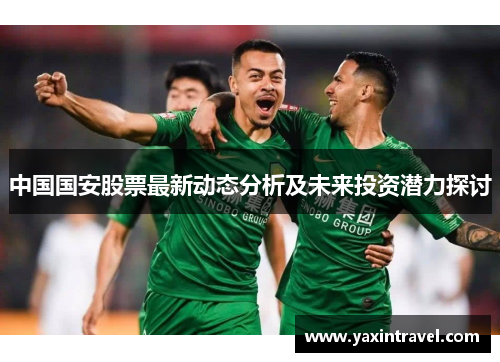 中国国安股票最新动态分析及未来投资潜力探讨