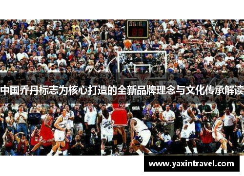 中国乔丹标志为核心打造的全新品牌理念与文化传承解读