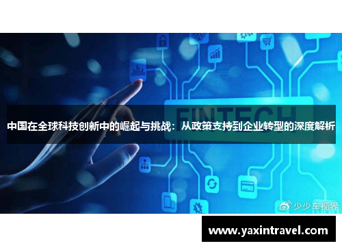 中国在全球科技创新中的崛起与挑战：从政策支持到企业转型的深度解析