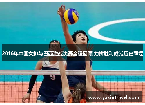 2016年中国女排与巴西激战决赛全程回顾 力拼胜利成就历史辉煌