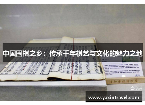 中国围棋之乡：传承千年棋艺与文化的魅力之地