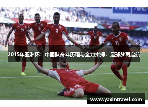 2015年亚洲杯：中国队奋斗历程与全力拼搏，足球梦再启航