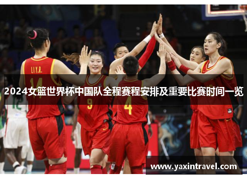 2024女篮世界杯中国队全程赛程安排及重要比赛时间一览
