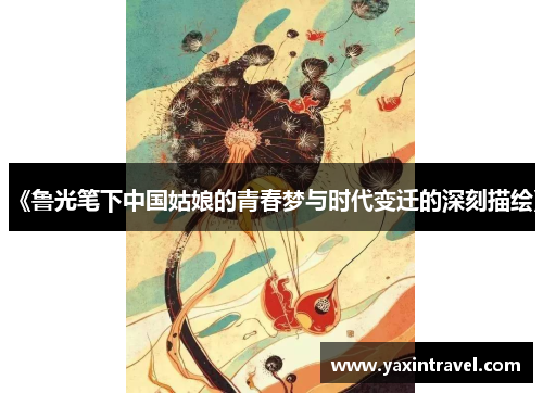 《鲁光笔下中国姑娘的青春梦与时代变迁的深刻描绘》