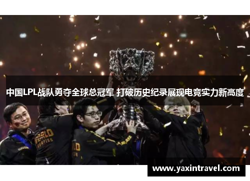 中国LPL战队勇夺全球总冠军 打破历史纪录展现电竞实力新高度