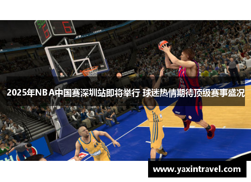2025年NBA中国赛深圳站即将举行 球迷热情期待顶级赛事盛况