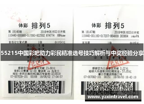 55215中国彩吧助力彩民精准选号技巧解析与中奖经验分享