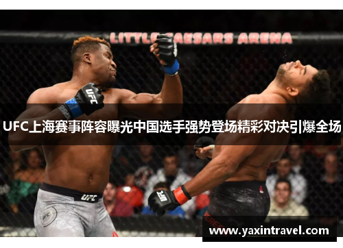 UFC上海赛事阵容曝光中国选手强势登场精彩对决引爆全场
