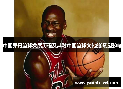 中国乔丹篮球发展历程及其对中国篮球文化的深远影响