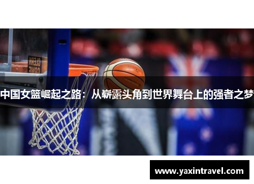 中国女篮崛起之路：从崭露头角到世界舞台上的强者之梦